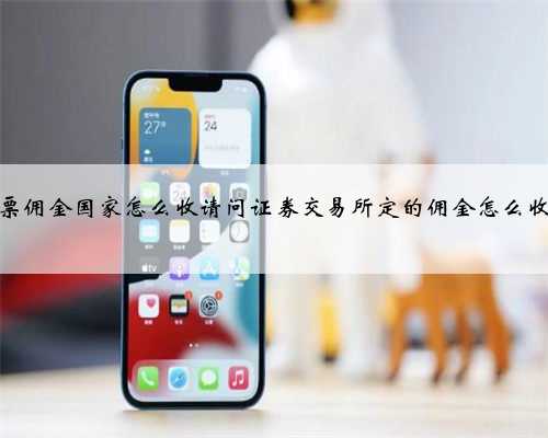 股票佣金国家怎么收请问证券交易所定的佣金怎么收的