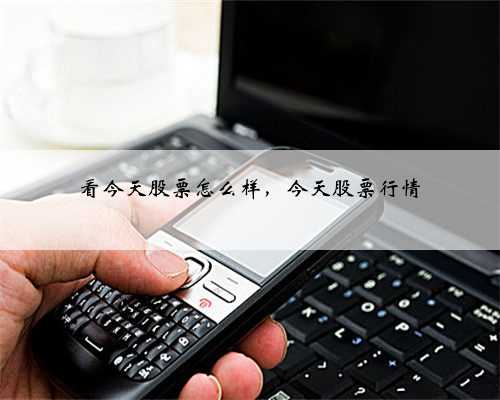看今天股票怎么样，今天股票行情