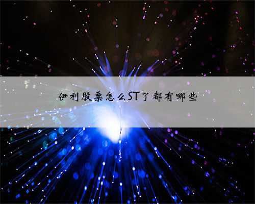 伊利股票怎么ST了都有哪些