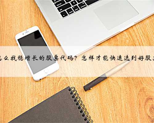 怎么找稳增长的股票代码？怎样才能快速选到好股票