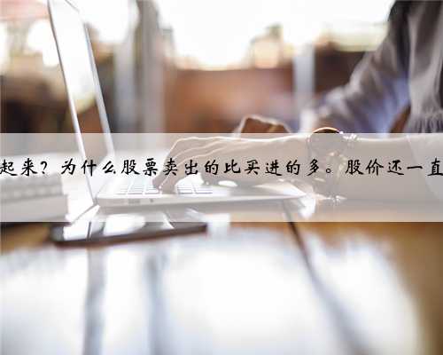 股票卖出后怎么能涨起来？为什么股票卖出的比买进的多。股价还一直往上涨。
