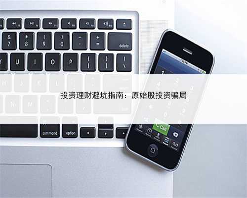 投资理财避坑指南：原始股投资骗局