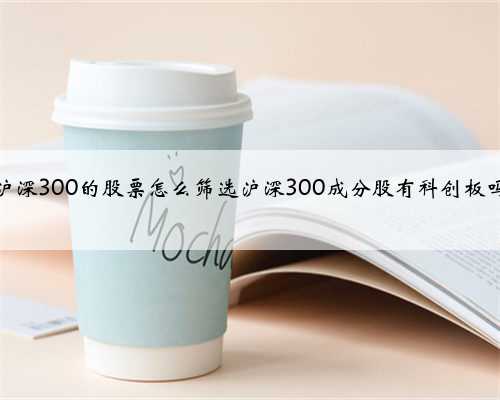 沪深300的股票怎么筛选沪深300成分股有科创板吗
