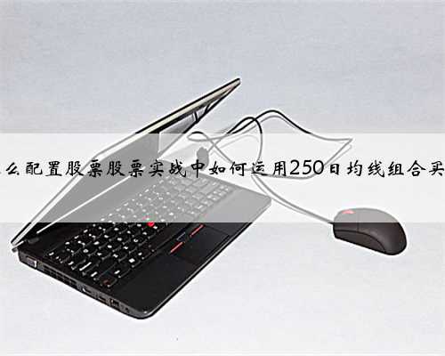 20万怎么配置股票股票实战中如何运用250日均线组合买卖股票