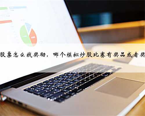 模拟股票怎么找奖励，哪个模拟炒股比赛有奖品或者奖金的
