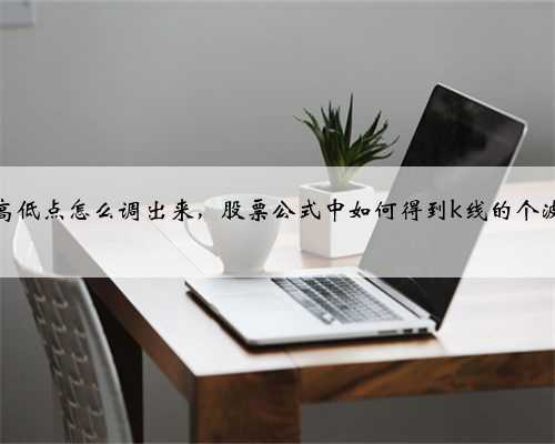 股票波段高低点怎么调出来，股票公式中如何得到k线的个波段低点值