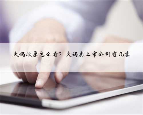 火锅股票怎么看？火锅类上市公司有几家