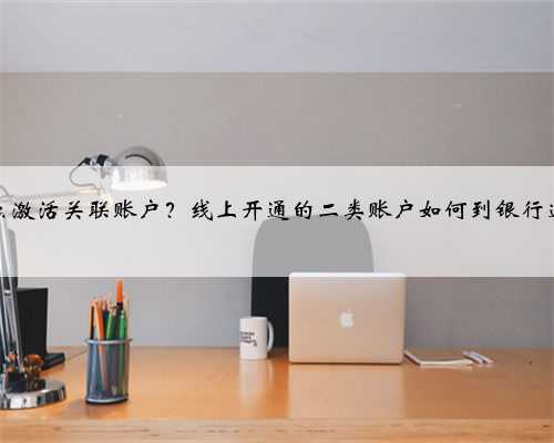 股票怎么激活关联账户？线上开通的二类账户如何到银行进行关联