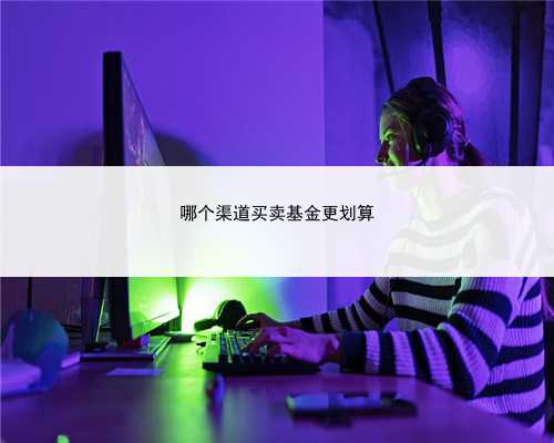 哪个渠道买卖基金更划算