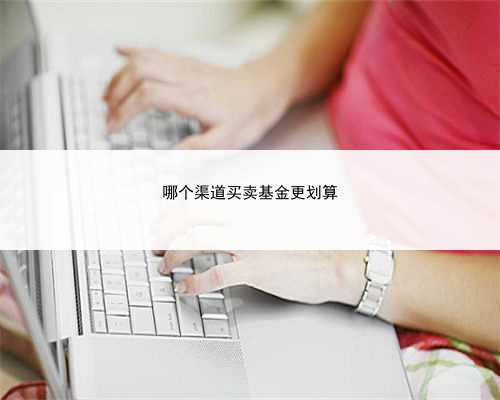 哪个渠道买卖基金更划算