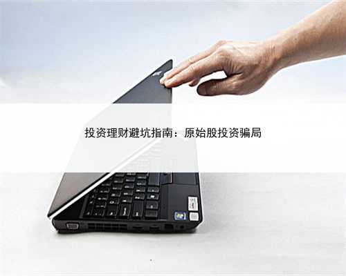 投资理财避坑指南：原始股投资骗局