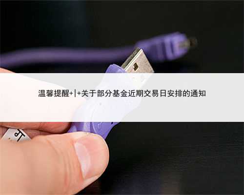 温馨提醒 | 关于部分基金近期交易日安排的通知