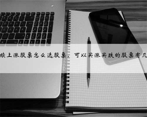连续上涨股票怎么选股票，可以买涨买跌的股票有几种