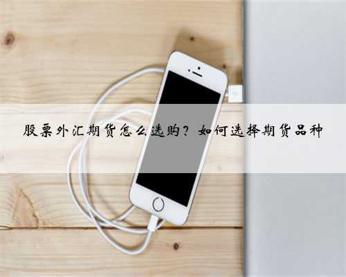 股票外汇期货怎么选购？如何选择期货品种