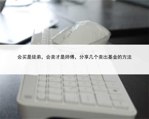 会买是徒弟，会卖才是师傅，分享几个卖出基金的方法