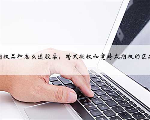 期权品种怎么选股票，跨式期权和宽跨式期权的区别