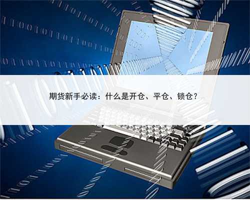 期货新手必读：什么是开仓、平仓、锁仓？