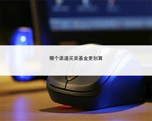 哪个渠道买卖基金更划算