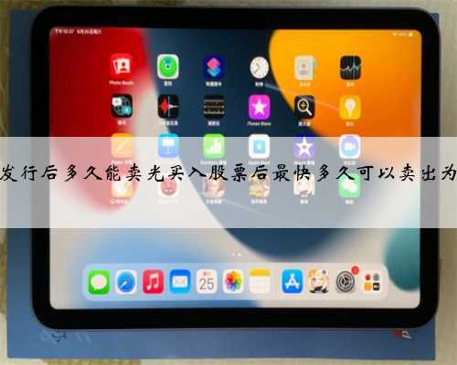 股票发行后多久能卖光买入股票后最快多久可以卖出为什么