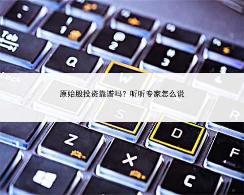 原始股投资靠谱吗？听听专家怎么说