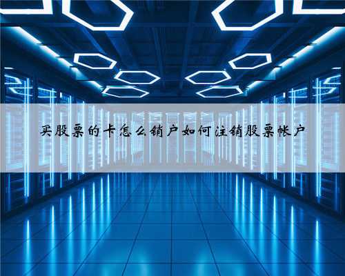买股票的卡怎么销户如何注销股票帐户