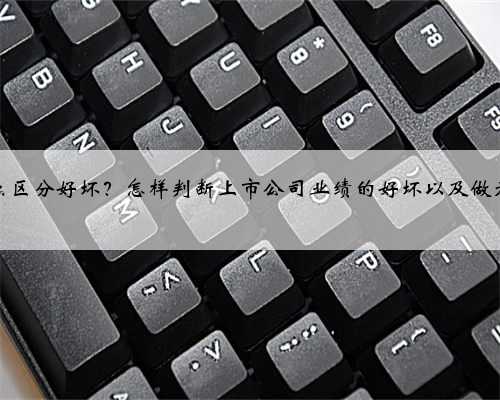 股票短中长线怎么区分好坏？怎样判断上市公司业绩的好坏以及做为长线投资的