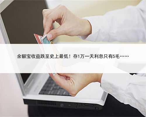 余额宝收益跌至史上最低！存1万一天利息只有5毛……