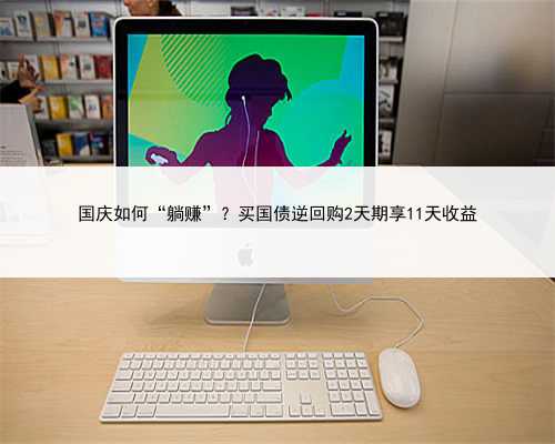 国庆如何“躺赚”？买国债逆回购2天期享11天收益