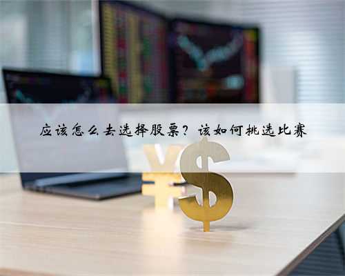 应该怎么去选择股票？该如何挑选比赛