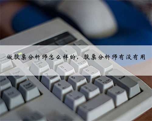 做股票分析师怎么样的，股票分析师有没有用
