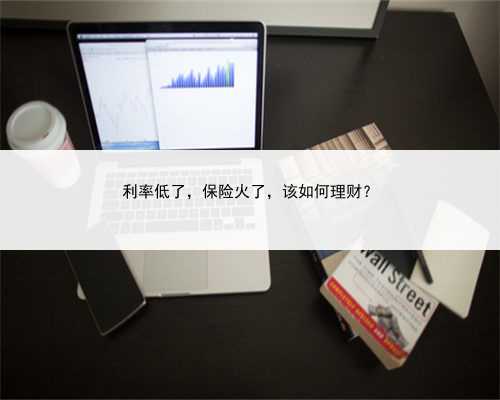 利率低了，保险火了，该如何理财？