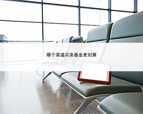 哪个渠道买卖基金更划算