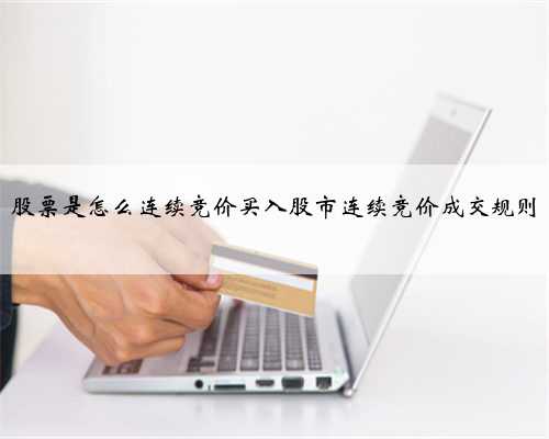 股票是怎么连续竞价买入股市连续竞价成交规则