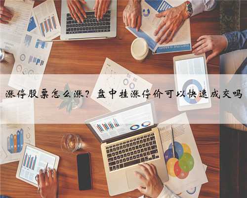 涨停股票怎么涨？盘中挂涨停价可以快速成交吗