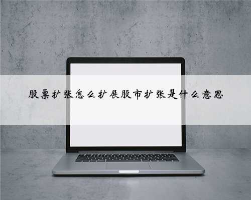 股票扩张怎么扩展股市扩张是什么意思