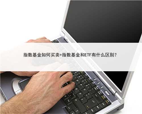 指数基金如何买卖 指数基金和ETF有什么区别？