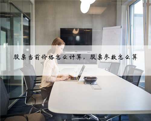 股票当前价格怎么计算，股票参数怎么算