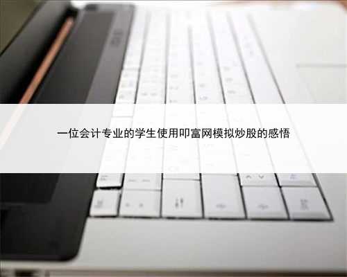 一位会计专业的学生使用叩富网模拟炒股的感悟