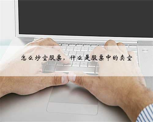 怎么炒空股票，什么是股票中的卖空