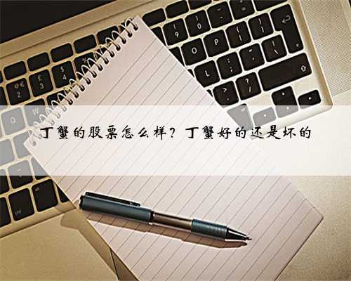 丁蟹的股票怎么样？丁蟹好的还是坏的