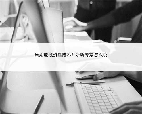 原始股投资靠谱吗？听听专家怎么说