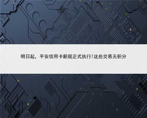 明日起，平安信用卡新规正式执行!这些交易无积分