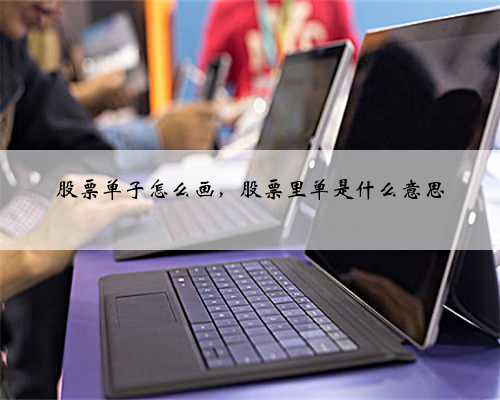 股票单子怎么画，股票里单是什么意思