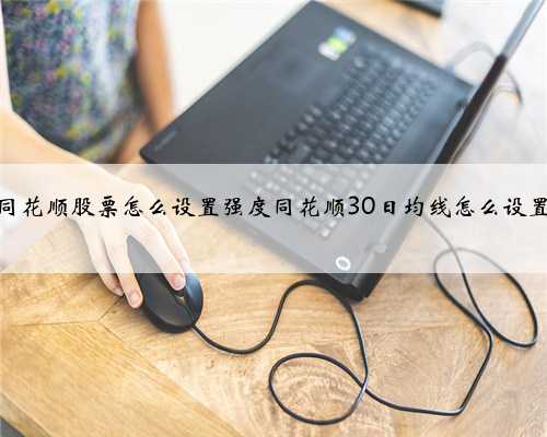 同花顺股票怎么设置强度同花顺30日均线怎么设置