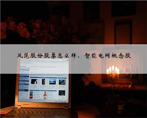 风范股份股票怎么样，智能电网概念股