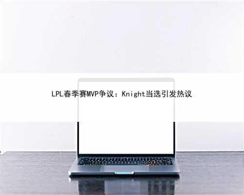 LPL春季赛MVP争议：Knight当选引发热议