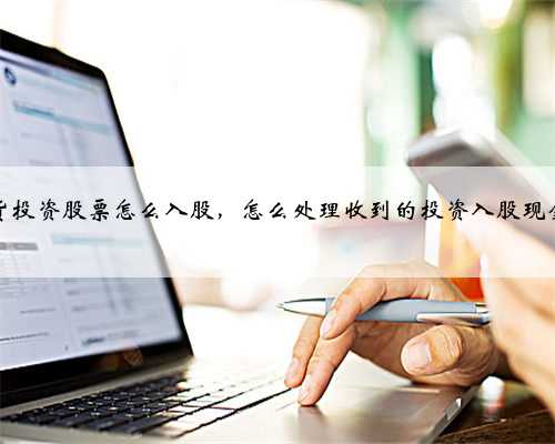 存货投资股票怎么入股，怎么处理收到的投资入股现金款