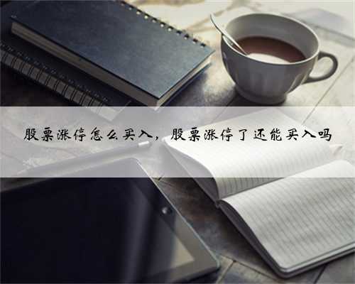 股票涨停怎么买入，股票涨停了还能买入吗
