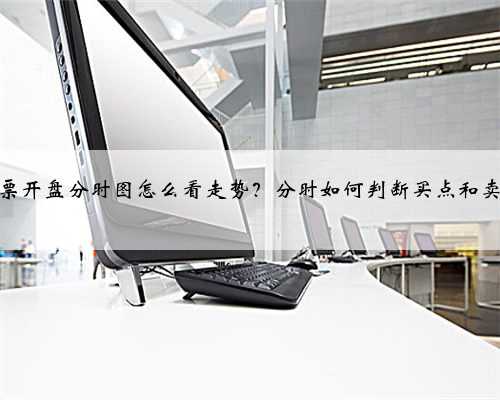 股票开盘分时图怎么看走势？分时如何判断买点和卖点