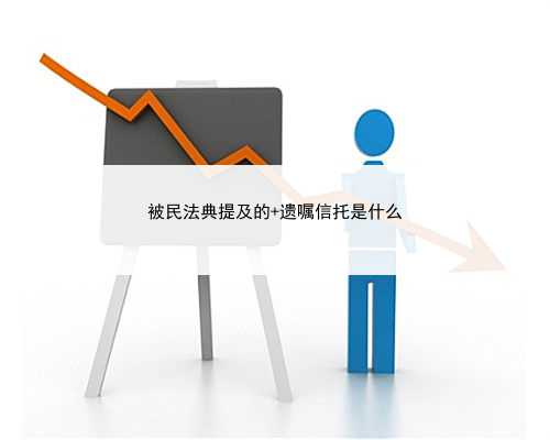 被民法典提及的 遗嘱信托是什么